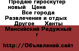 Продаю гироскутер  новый › Цена ­ 12 500 - Все города Развлечения и отдых » Другое   . Ханты-Мансийский,Радужный г.